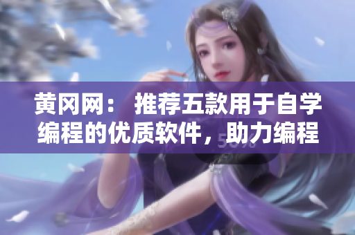 黄冈网： 推荐五款用于自学编程的优质软件，助力编程初学者加速入门