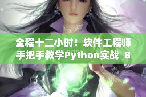 全程十二小时！软件工程师手把手教学Python实战  B站限时直播