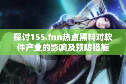 探讨155.fnn热点黑料对软件产业的影响及预防措施