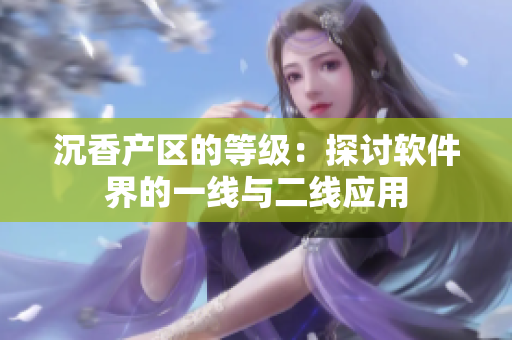 沉香产区的等级：探讨软件界的一线与二线应用