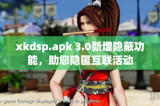 xkdsp.apk 3.0新增隐蔽功能，助您隐匿互联活动