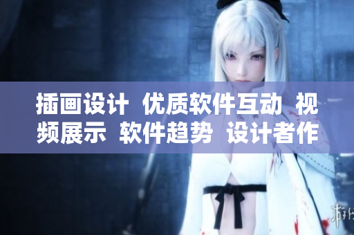 插画设计  优质软件互动  视频展示  软件趋势  设计者作品展示