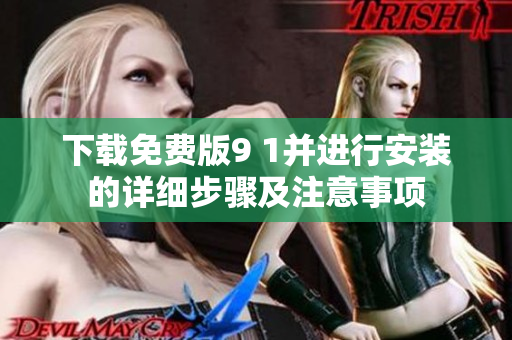 下载免费版9 1并进行安装的详细步骤及注意事项