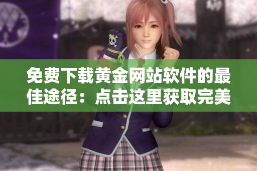 免费下载黄金网站软件的最佳途径：点击这里获取完美入口