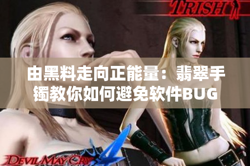 由黑料走向正能量：翡翠手镯教你如何避免软件BUG