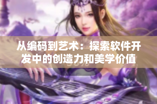 从编码到艺术：探索软件开发中的创造力和美学价值