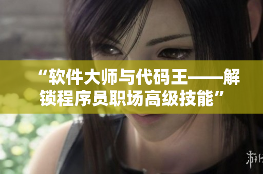 “软件大师与代码王——解锁程序员职场高级技能”