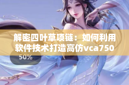 解密四叶草项链：如何利用软件技术打造高仿vca750宝石项链
