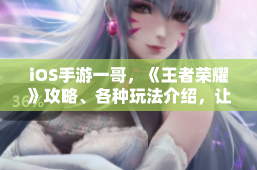 iOS手游一哥，《王者荣耀》攻略、各种玩法介绍，让你成为顶尖玩家
