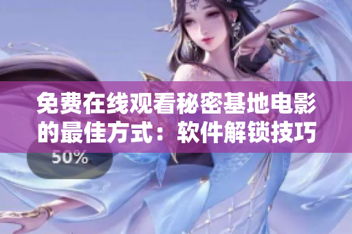 免费在线观看秘密基地电影的最佳方式：软件解锁技巧分享