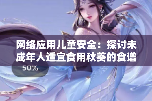 网络应用儿童安全：探讨未成年人适宜食用秋葵的食谱软件