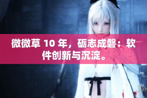 微微草 10 年，砺志成磐：软件创新与沉淀。