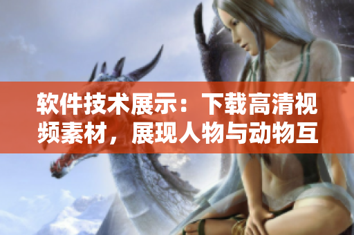 软件技术展示：下载高清视频素材，展现人物与动物互动。