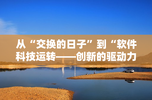从“交换的日子”到“软件科技运转——创新的驱动力”