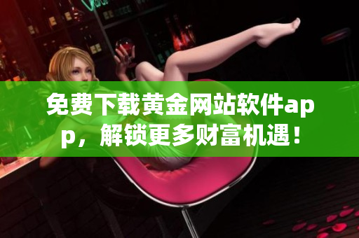 免费下载黄金网站软件app，解锁更多财富机遇！