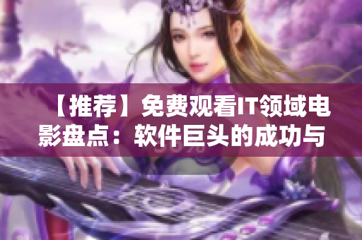 【推荐】免费观看IT领域电影盘点：软件巨头的成功与挑战