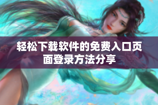 轻松下载软件的免费入口页面登录方法分享