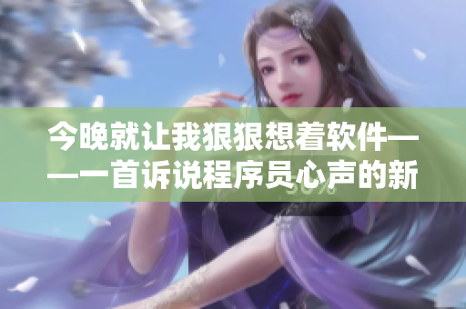 今晚就让我狠狠想着软件——一首诉说程序员心声的新歌