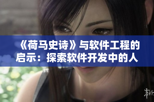 《荷马史诗》与软件工程的启示：探索软件开发中的人文因素