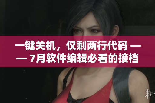 一键关机，仅剩两行代码 —— 7月软件编辑必看的接档剧