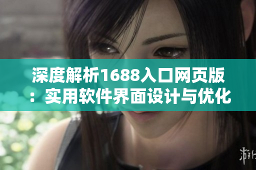 深度解析1688入口网页版：实用软件界面设计与优化指南