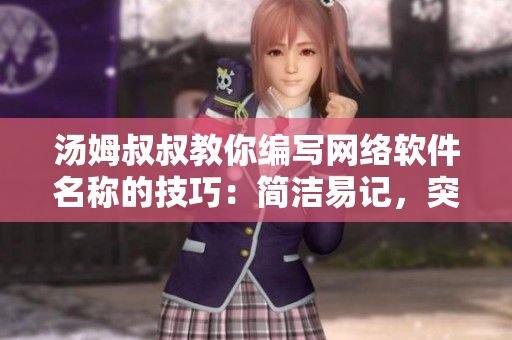 汤姆叔叔教你编写网络软件名称的技巧：简洁易记，突出功能，具备特色！