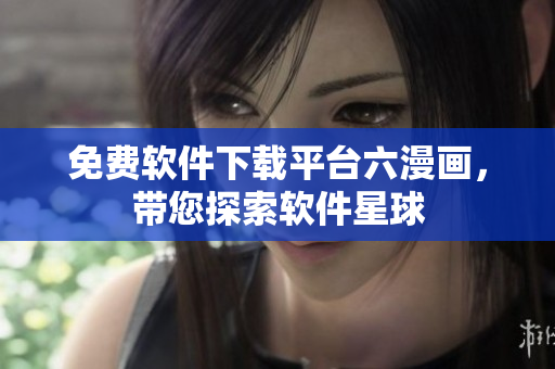 免费软件下载平台六漫画，带您探索软件星球