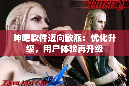 坤吧软件迈向欧派：优化升级，用户体验再升级