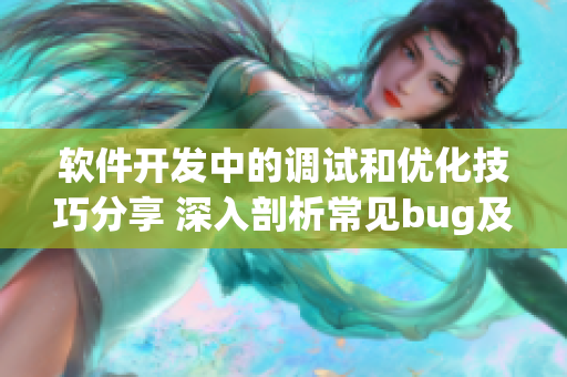 软件开发中的调试和优化技巧分享 深入剖析常见bug及解决方案 