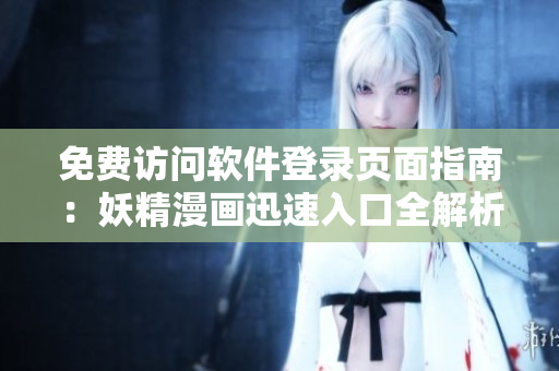 免费访问软件登录页面指南：妖精漫画迅速入口全解析