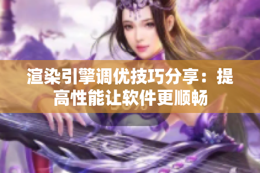 渲染引擎调优技巧分享：提高性能让软件更顺畅
