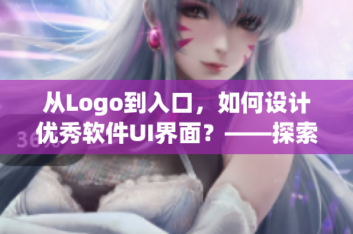 从Logo到入口，如何设计优秀软件UI界面？——探索软件UI设计技巧
