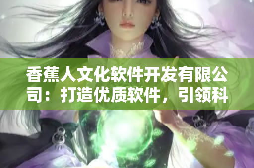 香蕉人文化软件开发有限公司：打造优质软件，引领科技潮流