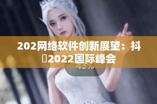 202网络软件创新展望：抖抈2022国际峰会