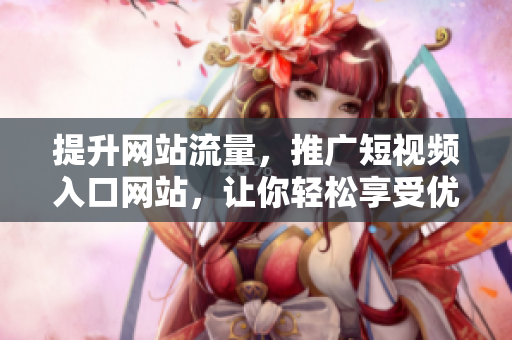 提升网站流量，推广短视频入口网站，让你轻松享受优质视频内容