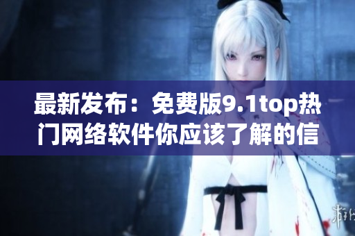 最新发布：免费版9.1top热门网络软件你应该了解的信息