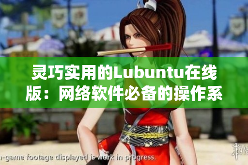 灵巧实用的Lubuntu在线版：网络软件必备的操作系统
