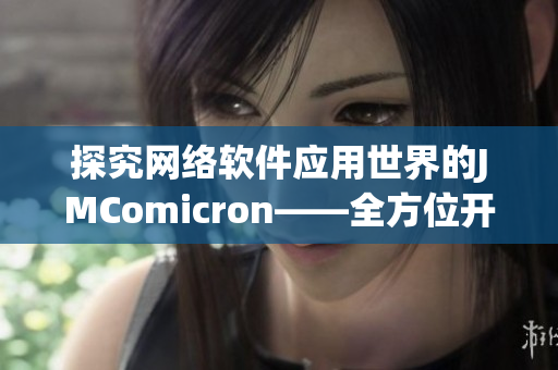 探究网络软件应用世界的JMComicron——全方位开发者指南