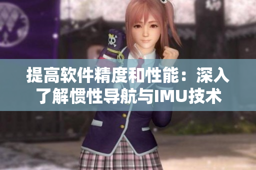 提高软件精度和性能：深入了解惯性导航与IMU技术