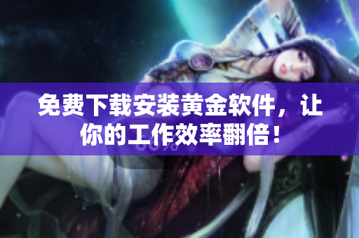 免费下载安装黄金软件，让你的工作效率翻倍！