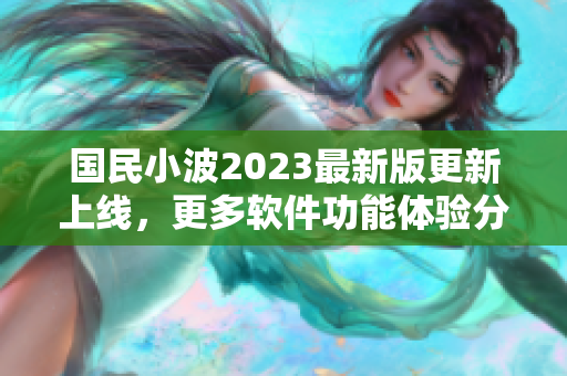 国民小波2023最新版更新上线，更多软件功能体验分享