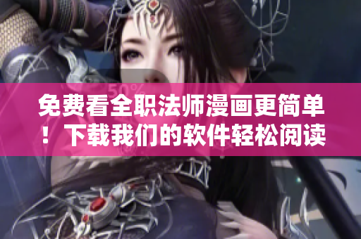 免费看全职法师漫画更简单！下载我们的软件轻松阅读！