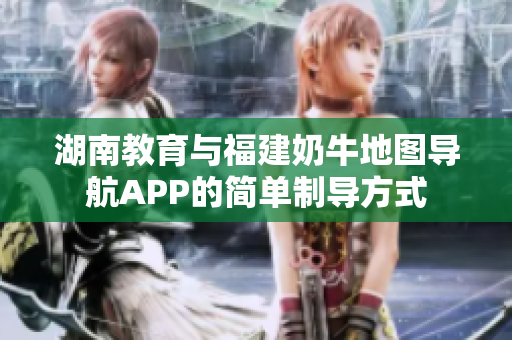 湖南教育与福建奶牛地图导航APP的简单制导方式