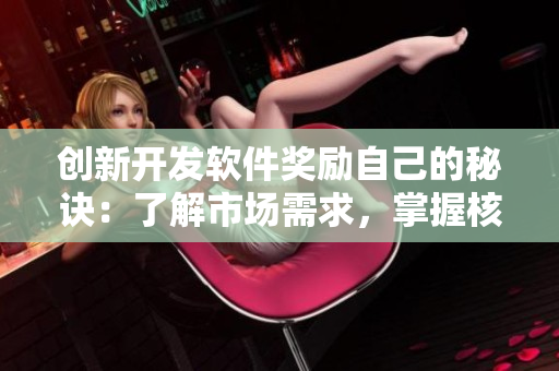创新开发软件奖励自己的秘诀：了解市场需求，掌握核心技术!