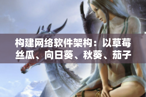 构建网络软件架构：以草莓丝瓜、向日葵、秋葵、茄子为例的技术实践与探索