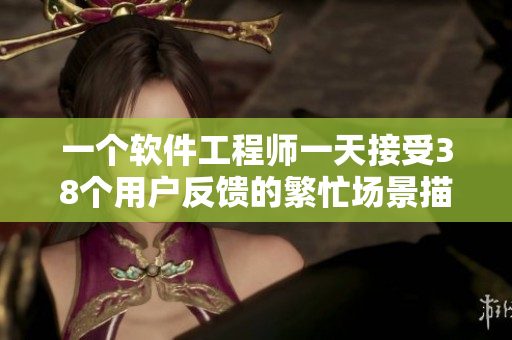 一个软件工程师一天接受38个用户反馈的繁忙场景描述