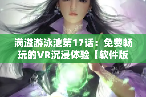 满溢游泳池第17话：免费畅玩的VR沉浸体验【软件版】