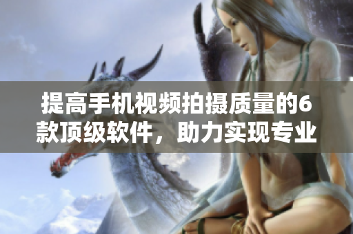 提高手机视频拍摄质量的6款顶级软件，助力实现专业级拍摄