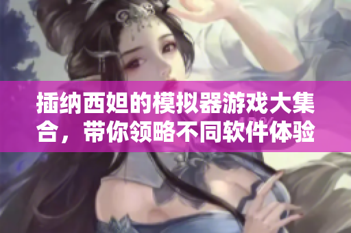 插纳西妲的模拟器游戏大集合，带你领略不同软件体验