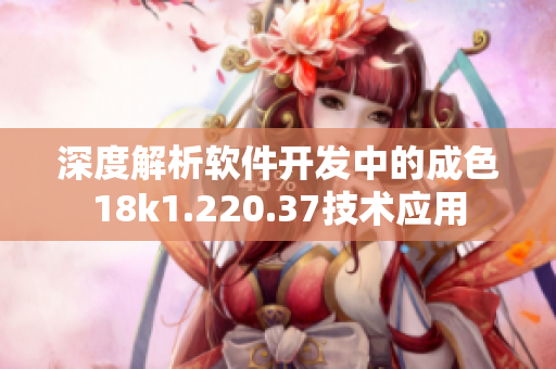 深度解析软件开发中的成色18k1.220.37技术应用